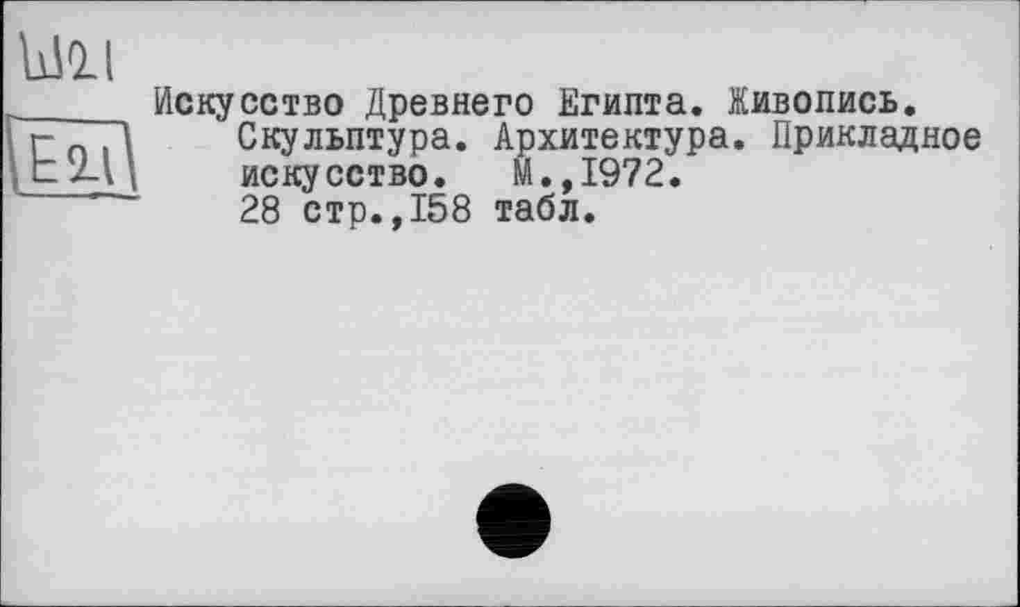 ﻿Ё2Л\
Искусство Древнего Египта. Живопись.
Скульптура. Архитектура. Прикладное искусство. М.,1972.
28 стр.,158 табл.